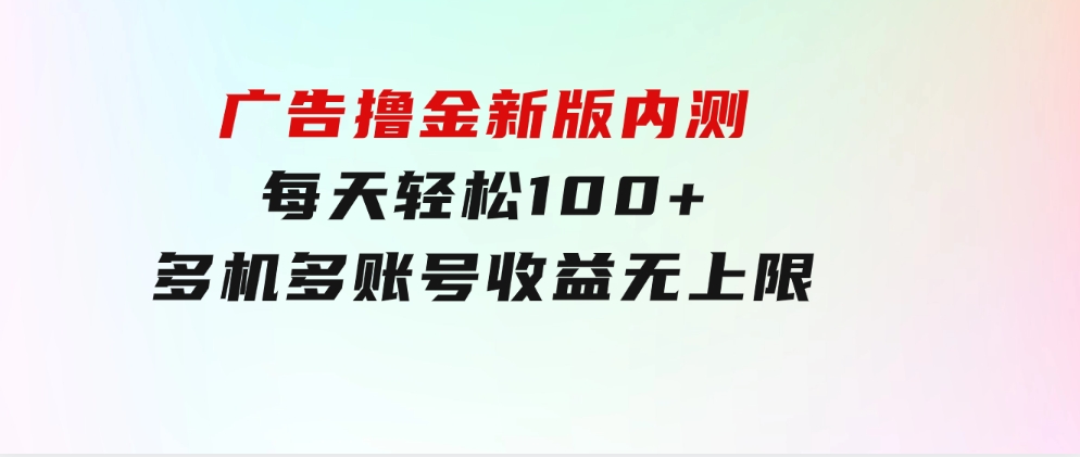 广告撸金新版内测，收益翻倍！每天轻松100+，多机多账号收益无上限-92资源网