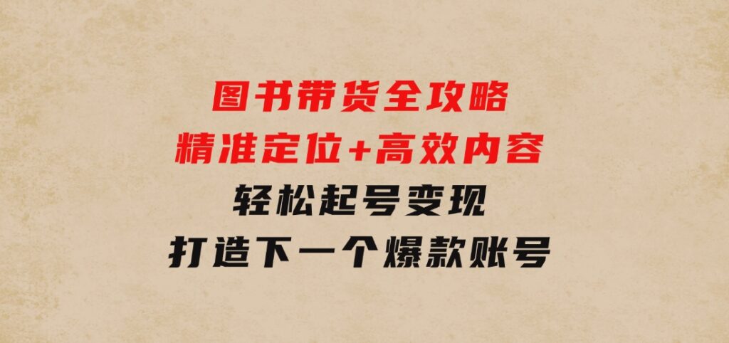 图书带货全攻略：精准定位+高效内容，轻松起号变现打造下一个爆款账号-92资源网