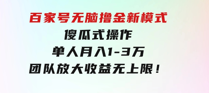 百家号无脑撸金新模式，傻瓜式操作，单人月入1-3万！团队放大收益无上限！-92资源网