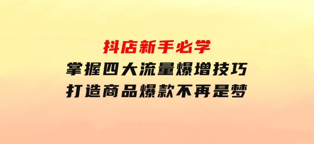 抖店新手必学：掌握四大流量爆增技巧，打造商品爆款不再是梦-92资源网