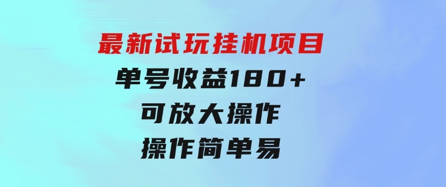 最新试玩挂机项目单号收益180+看了就会的项目，可放大操作操作简单易…-92资源网