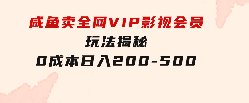 咸鱼卖全网VIP影视会员，玩法揭秘，0成本日入200-500-92资源网