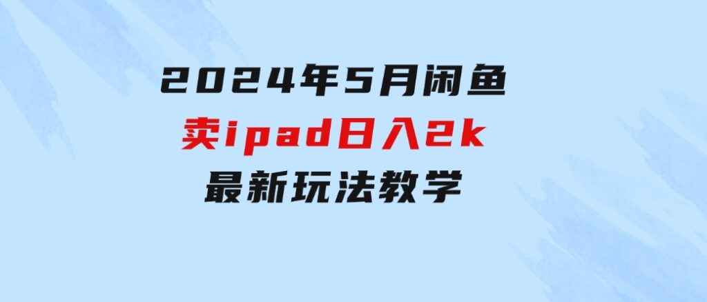 2024年5月闲鱼卖ipad日入2k，最新玩法教学-92资源网