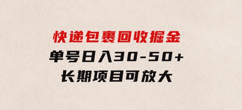 快递包裹回收掘金，单号日入30-50+，长期项目，个人工作室可放大-92资源网