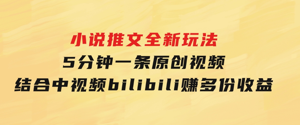 小说推文全新玩法，5分钟一条原创视频，结合中视频bilibili赚多份收益-92资源网