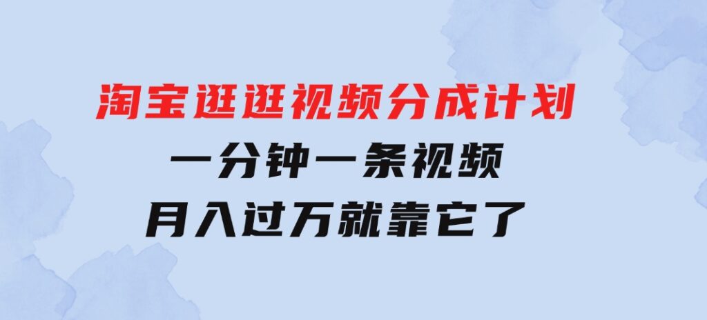 淘宝逛逛视频分成计划，一分钟一条视频，月入过万就靠它了-92资源网