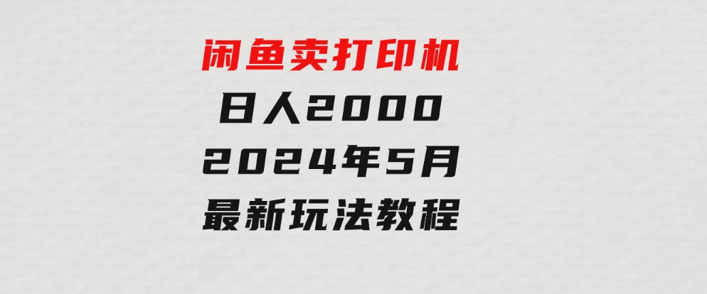 闲鱼卖打印机，日人2000，2024年5月最新玩法教程-92资源网