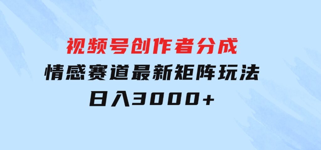 视频号创作者分成情感赛道最新矩阵玩法日入3000+-92资源网