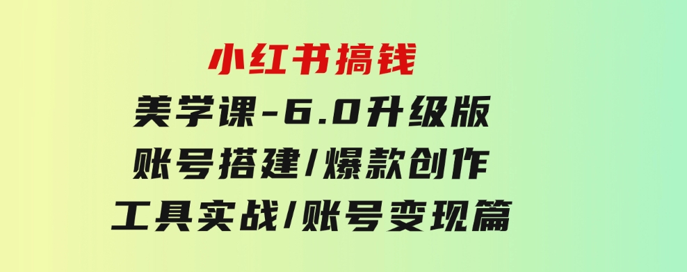 小红书搞钱美学课-6.0升级版，账号搭建/爆款创作/工具实战/账号变现篇-92资源网