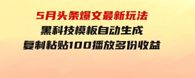 5月头条爆文最新玩法，黑科技模板自动生成，复制粘贴100播放多份收益-92资源网