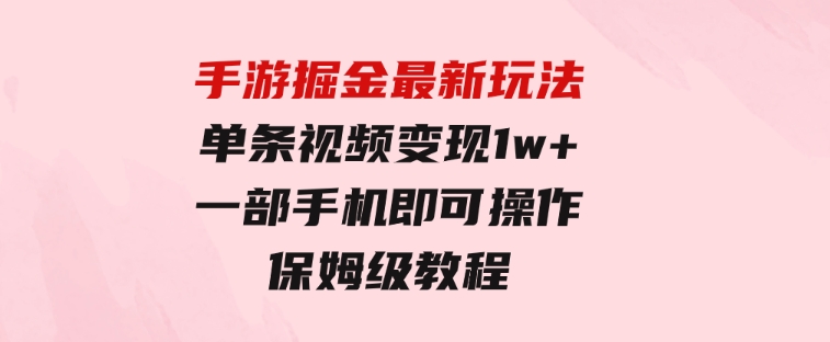 手游掘金最新玩法，单条视频变现1w+，一部手机即可操作，保姆级教程-92资源网