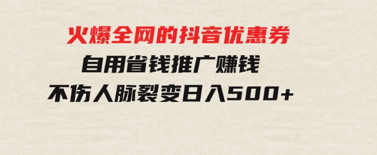 火爆全网的抖音优惠券自用省钱推广赚钱不伤人脉裂变日入500+-92资源网