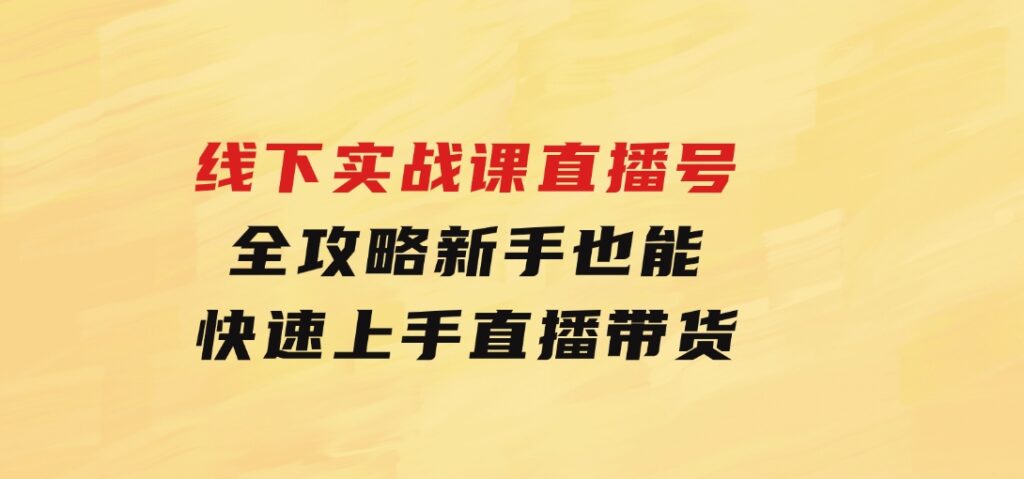 线下实战课：直播起号全攻略，新手也能快速上手直播带货-92资源网