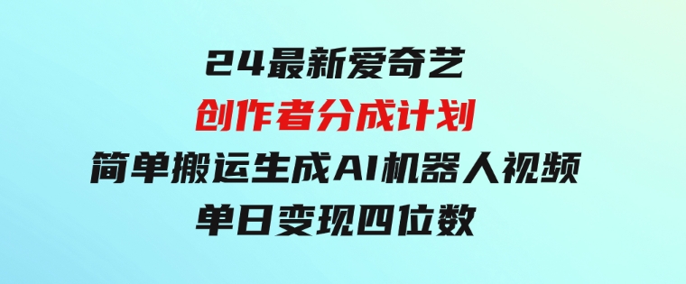 24最新爱奇艺创作者分成计划，简单搬运生成AI机器人视频，单日变现四位数-92资源网