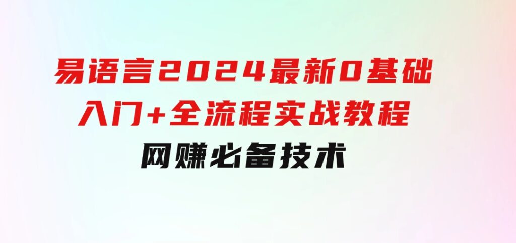 易语言2024最新0基础入门+全流程实战教程，学点网赚必备技术-92资源网