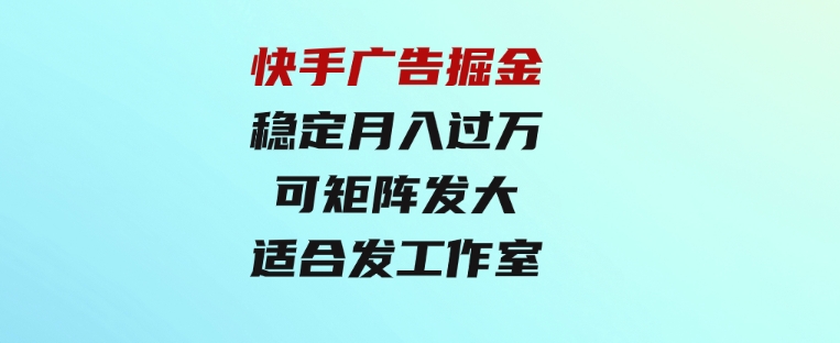 快手广告掘金：一天4小时，稳定月入过万，可矩阵发大，适合发展工作室-92资源网