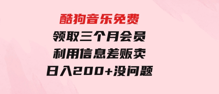 酷狗音乐免费领取三个月会员，利用信息差贩卖，一单10米！日入200+没问题-92资源网