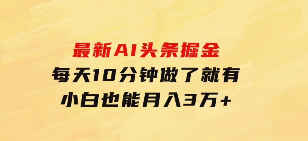 最新AI头条掘金，每天10分钟，做了就有，小白也能月入3万+-92资源网