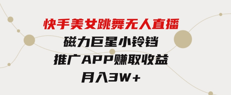 快手美女跳舞无人直播，磁力巨星小铃铛推广APP赚取收益，月入3W+-92资源网