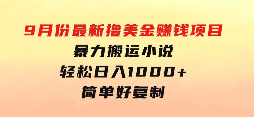 9月份最新撸美金赚钱项目，暴力搬运小说轻松日入1000+，简单好复制可以…-92资源网