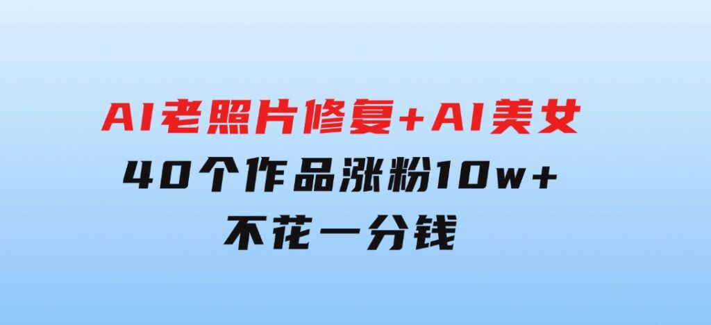 AI老照片修复+AI美女玩法40个作品涨粉10w+不花一分钱使用可灵-92资源网