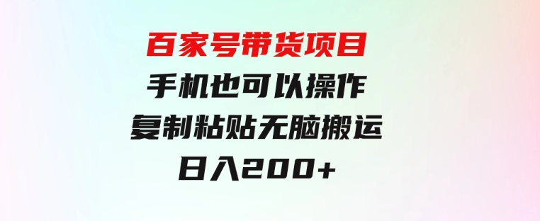 百家号带货项目，手机也可以操作，复制粘贴，无脑搬运日入200+-92资源网