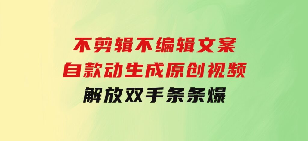 不剪辑不编辑文案，自款动生成原创视频解放双手条条爆-92资源网