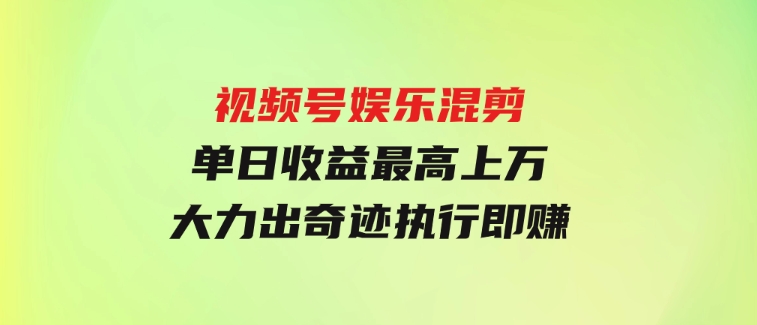 视频号娱乐混剪单日收益最高上万大力出奇迹执行即赚-92资源网