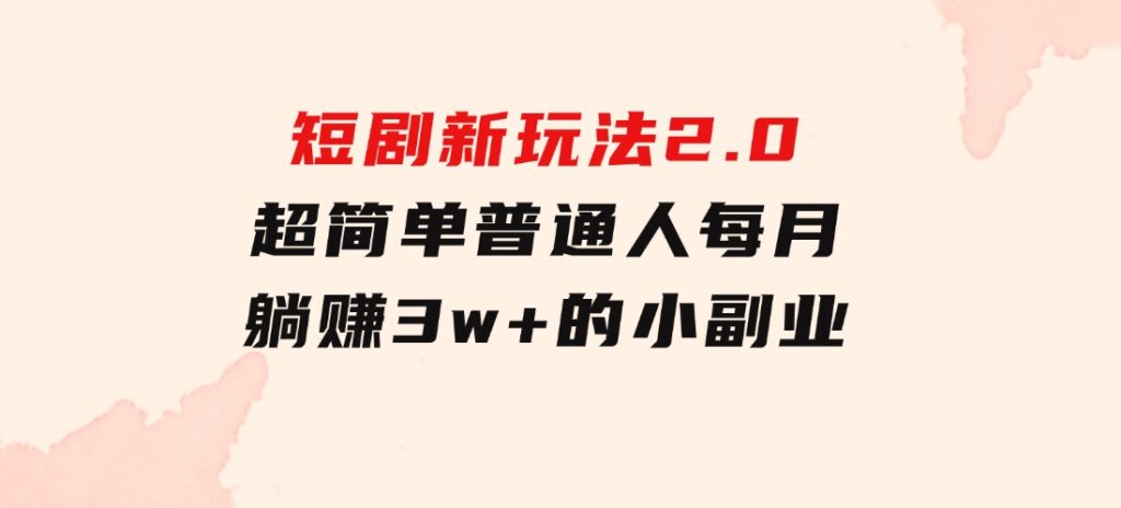 短剧新玩法2.0，超简单，普通人每月躺赚3w+的小副业-92资源网