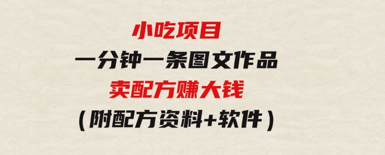 小吃项目-一分钟一条图文作品-日入500＋卖配方赚大钱（附配方资料+软件）-92资源网