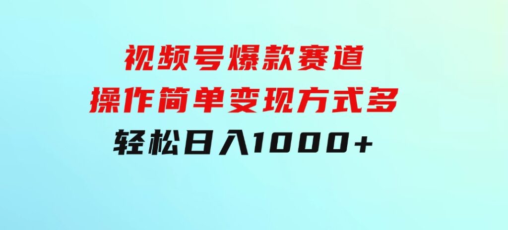 视频号爆款赛道，操作简单，变现方式多，轻松日入1000+-92资源网