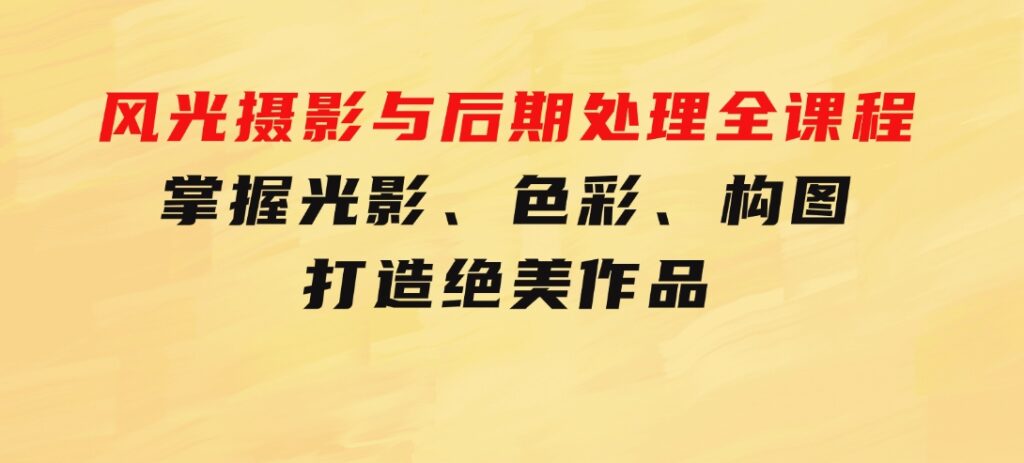 风光摄影与后期处理全课程：掌握光影、色彩、构图，打造绝美作品-92资源网