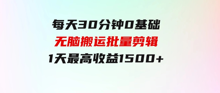 每天30分钟，0基础无脑搬运批量剪辑，1天最高收益1500+-92资源网