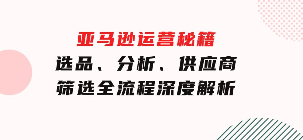 亚马逊运营秘籍：选品、分析、供应商筛选全流程深度解析（无水印）-92资源网