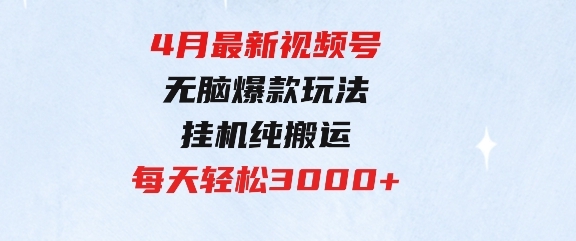 4月最新视频号无脑爆款玩法，挂机纯搬运，每天轻松3000+-92资源网