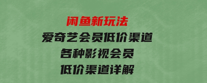 闲鱼新玩法，爱奇艺会员低价渠道，各种影视会员低价渠道详解-92资源网