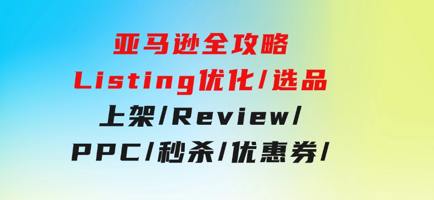 亚马逊全攻略：Listing优化/选品/上架/Review/PPC/秒杀/优惠券/无水印课-92资源网