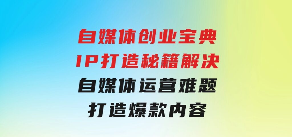 自媒体创业宝典：IP打造秘籍：解决自媒体运营难题，打造爆款内容-92资源网