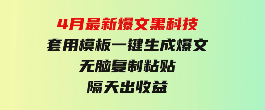 4月最新爆文黑科技，套用模板一键生成爆文，无脑复制粘贴，隔天出收益-92资源网