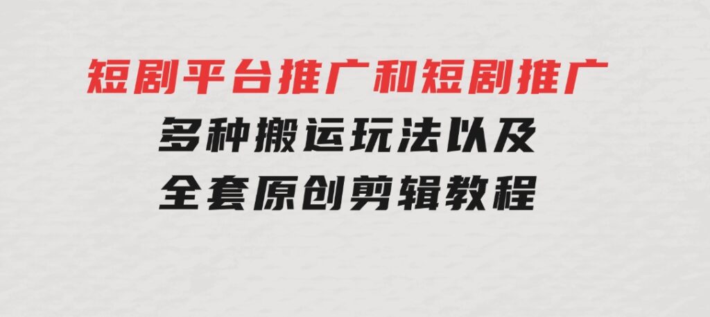 短剧平台推广和短剧推广，多种搬运玩法以及全套原创剪辑教程（附完整渠-92资源网