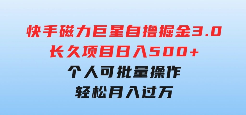 快手磁力巨星自撸掘金3.0，长久项目，日入500+个人可批量操作轻松月入过万-92资源网