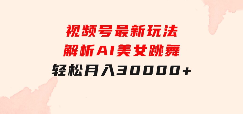 视频号最新玩法解析AI美女跳舞，轻松月入30000+-92资源网