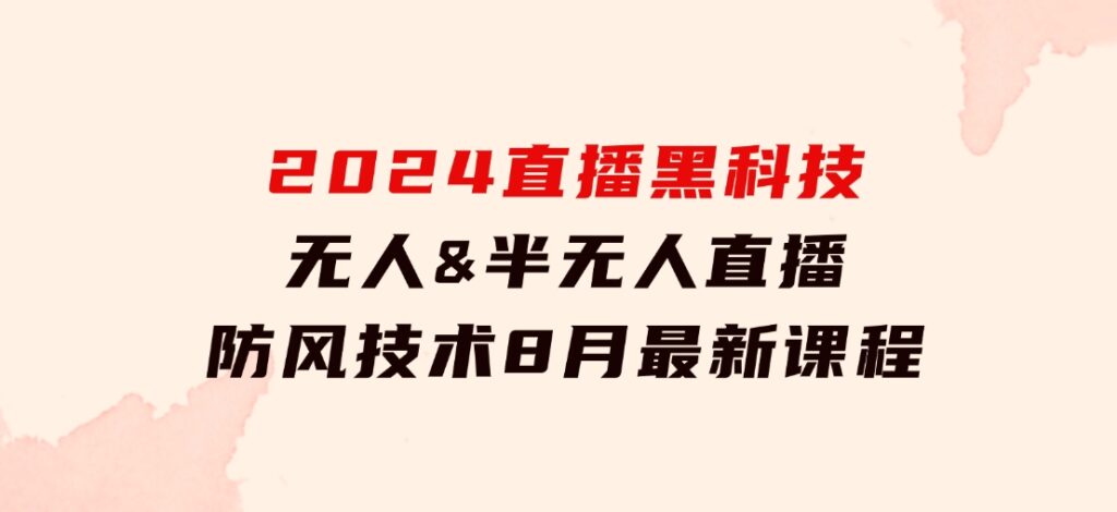 2024直播黑科技：无人&半无人直播防风技术，8月最新课程-92资源网