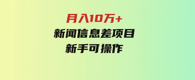 月入10万+，新闻信息差项目，新手可操作-92资源网