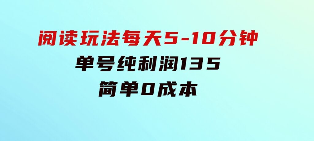 阅读玩法，每天5-10分钟，单号纯利润135，简单0成本-92资源网