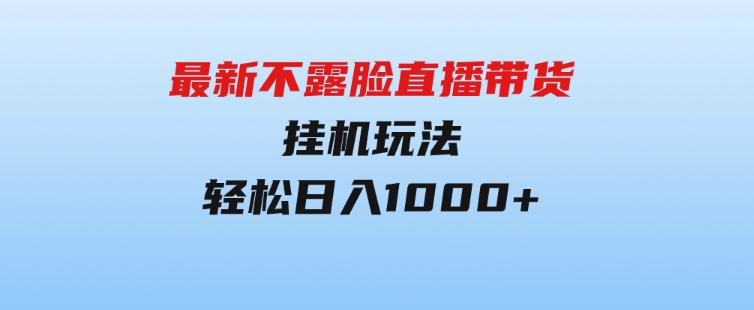 最新不露脸直播带货，挂机玩法，轻松日入1000+-92资源网