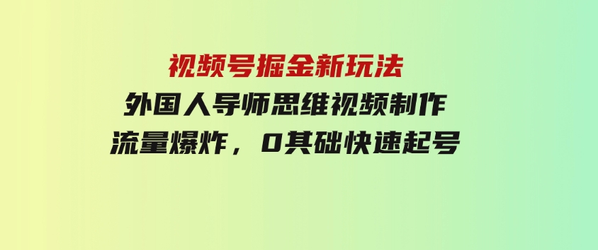 视频号掘金新玩法，外国人导师思维视频制作，流量爆炸，0其础快速起号-92资源网