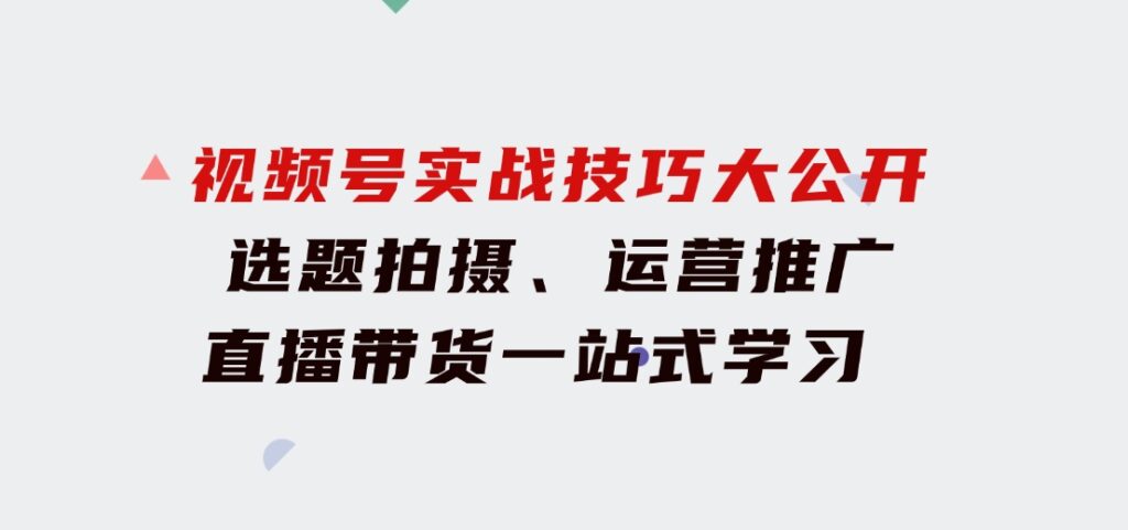 视频号实战技巧大公开：选题拍摄、运营推广、直播带货一站式学习(无水印)-92资源网