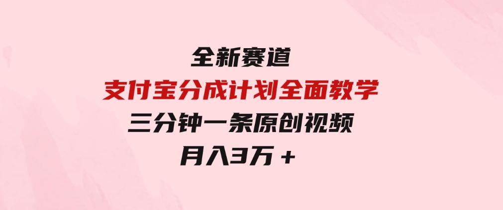 全新赛道支付宝分成计划，全面教学三分钟一条原创视频月入3万＋-92资源网