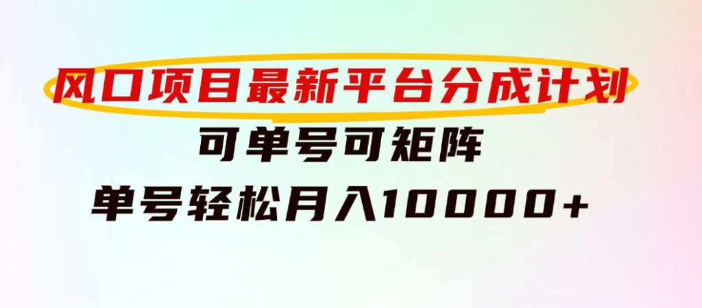 风口项目，最新平台分成计划，可单号可矩阵单号轻松月入10000+-92资源网